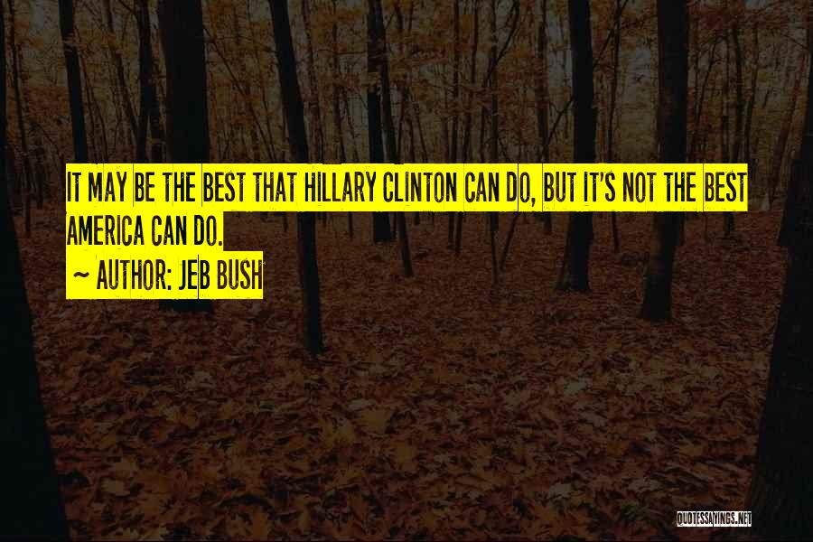 Jeb Bush Quotes: It May Be The Best That Hillary Clinton Can Do, But It's Not The Best America Can Do.