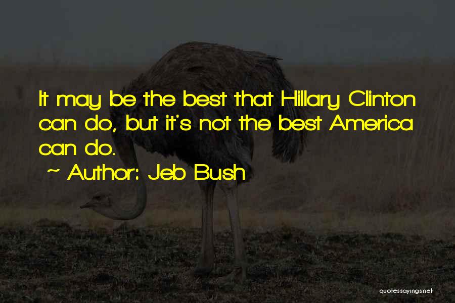Jeb Bush Quotes: It May Be The Best That Hillary Clinton Can Do, But It's Not The Best America Can Do.