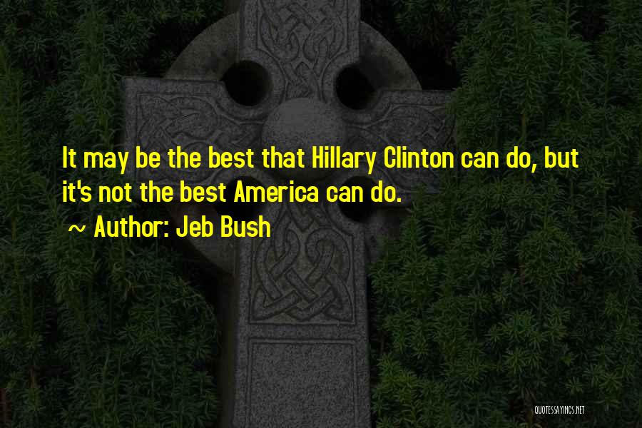 Jeb Bush Quotes: It May Be The Best That Hillary Clinton Can Do, But It's Not The Best America Can Do.
