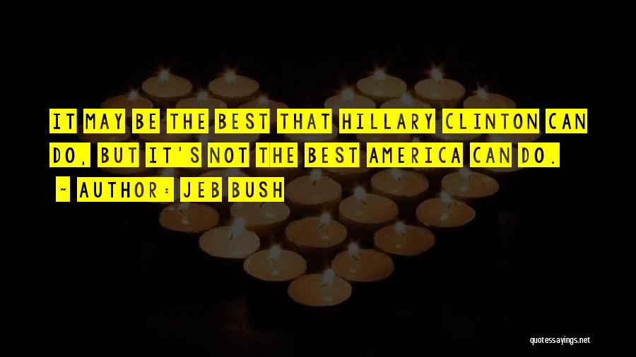 Jeb Bush Quotes: It May Be The Best That Hillary Clinton Can Do, But It's Not The Best America Can Do.