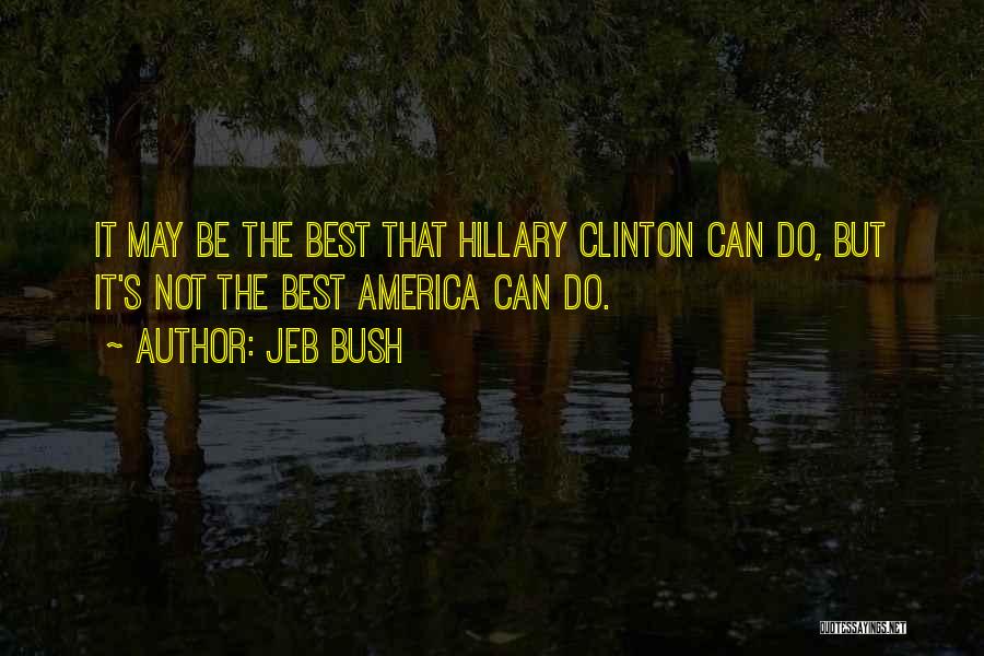 Jeb Bush Quotes: It May Be The Best That Hillary Clinton Can Do, But It's Not The Best America Can Do.