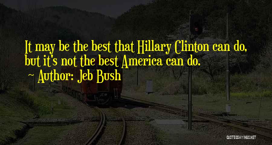 Jeb Bush Quotes: It May Be The Best That Hillary Clinton Can Do, But It's Not The Best America Can Do.