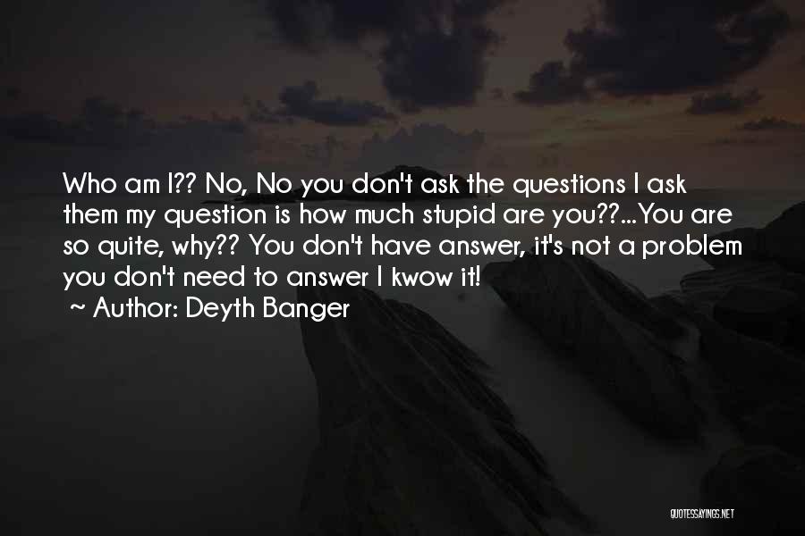 Deyth Banger Quotes: Who Am I?? No, No You Don't Ask The Questions I Ask Them My Question Is How Much Stupid Are