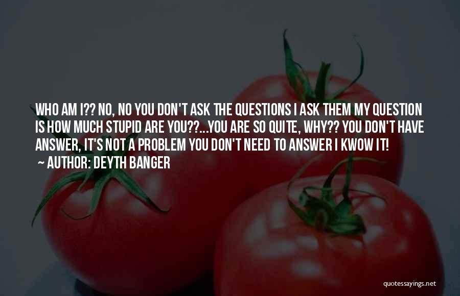 Deyth Banger Quotes: Who Am I?? No, No You Don't Ask The Questions I Ask Them My Question Is How Much Stupid Are