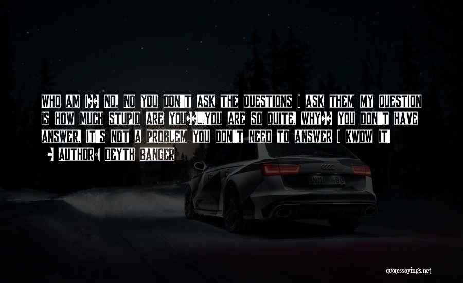 Deyth Banger Quotes: Who Am I?? No, No You Don't Ask The Questions I Ask Them My Question Is How Much Stupid Are