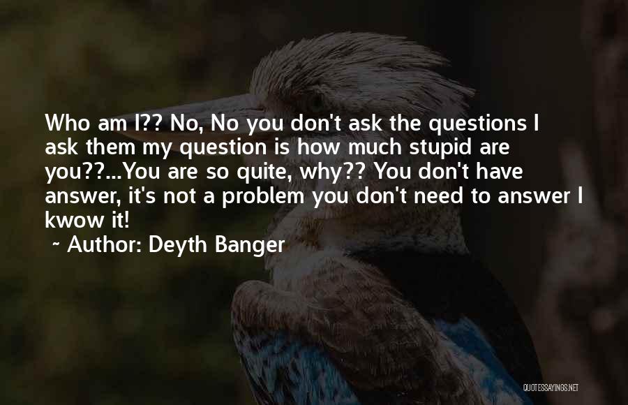 Deyth Banger Quotes: Who Am I?? No, No You Don't Ask The Questions I Ask Them My Question Is How Much Stupid Are