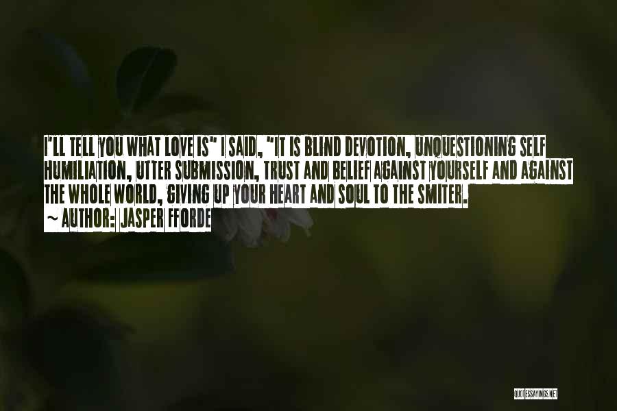 Jasper Fforde Quotes: I'll Tell You What Love Is I Said, It Is Blind Devotion, Unquestioning Self Humiliation, Utter Submission, Trust And Belief