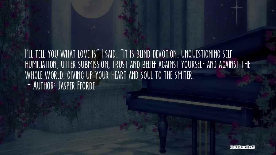 Jasper Fforde Quotes: I'll Tell You What Love Is I Said, It Is Blind Devotion, Unquestioning Self Humiliation, Utter Submission, Trust And Belief