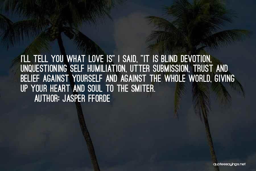 Jasper Fforde Quotes: I'll Tell You What Love Is I Said, It Is Blind Devotion, Unquestioning Self Humiliation, Utter Submission, Trust And Belief