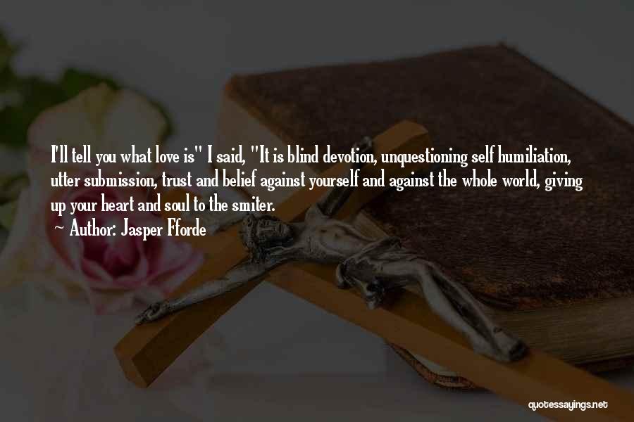 Jasper Fforde Quotes: I'll Tell You What Love Is I Said, It Is Blind Devotion, Unquestioning Self Humiliation, Utter Submission, Trust And Belief