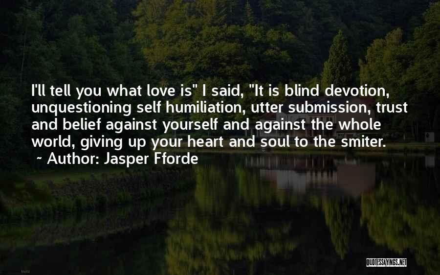 Jasper Fforde Quotes: I'll Tell You What Love Is I Said, It Is Blind Devotion, Unquestioning Self Humiliation, Utter Submission, Trust And Belief