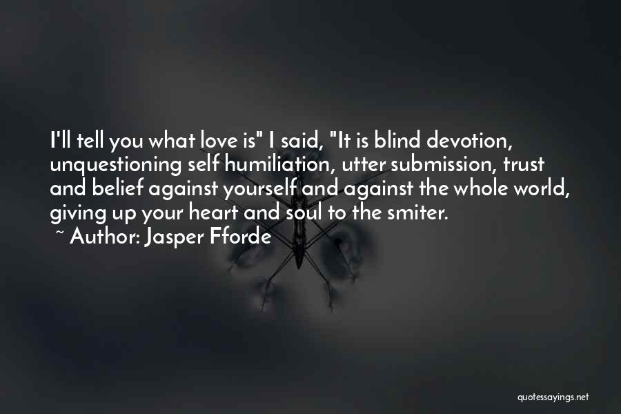 Jasper Fforde Quotes: I'll Tell You What Love Is I Said, It Is Blind Devotion, Unquestioning Self Humiliation, Utter Submission, Trust And Belief