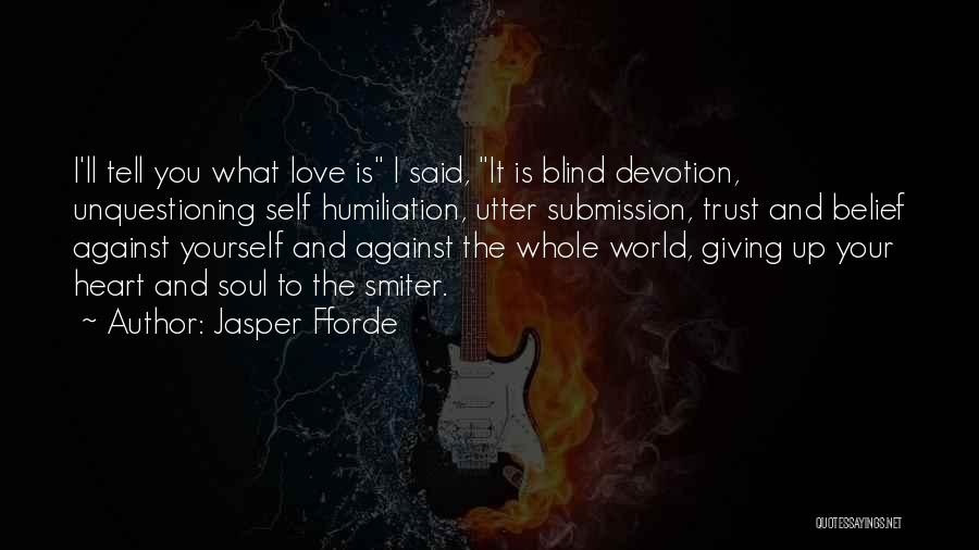 Jasper Fforde Quotes: I'll Tell You What Love Is I Said, It Is Blind Devotion, Unquestioning Self Humiliation, Utter Submission, Trust And Belief