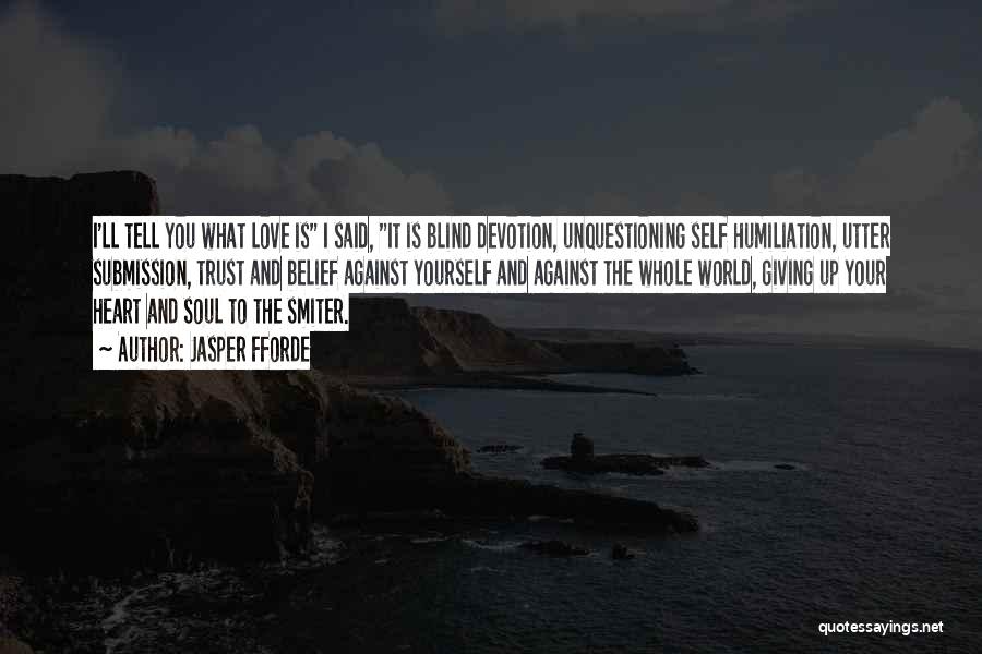 Jasper Fforde Quotes: I'll Tell You What Love Is I Said, It Is Blind Devotion, Unquestioning Self Humiliation, Utter Submission, Trust And Belief