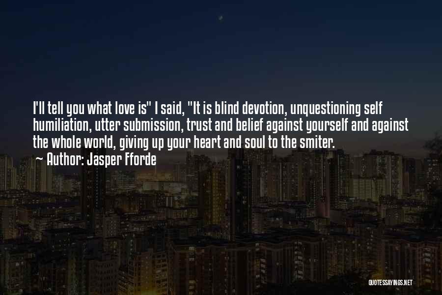 Jasper Fforde Quotes: I'll Tell You What Love Is I Said, It Is Blind Devotion, Unquestioning Self Humiliation, Utter Submission, Trust And Belief