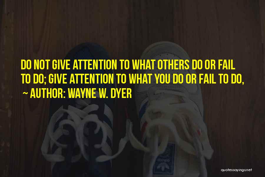 Wayne W. Dyer Quotes: Do Not Give Attention To What Others Do Or Fail To Do; Give Attention To What You Do Or Fail