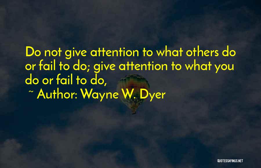 Wayne W. Dyer Quotes: Do Not Give Attention To What Others Do Or Fail To Do; Give Attention To What You Do Or Fail