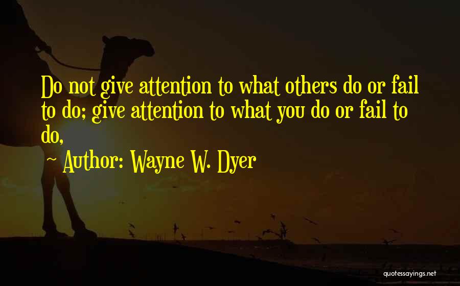 Wayne W. Dyer Quotes: Do Not Give Attention To What Others Do Or Fail To Do; Give Attention To What You Do Or Fail