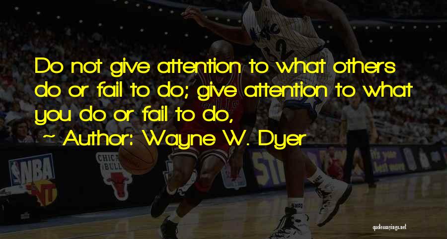 Wayne W. Dyer Quotes: Do Not Give Attention To What Others Do Or Fail To Do; Give Attention To What You Do Or Fail