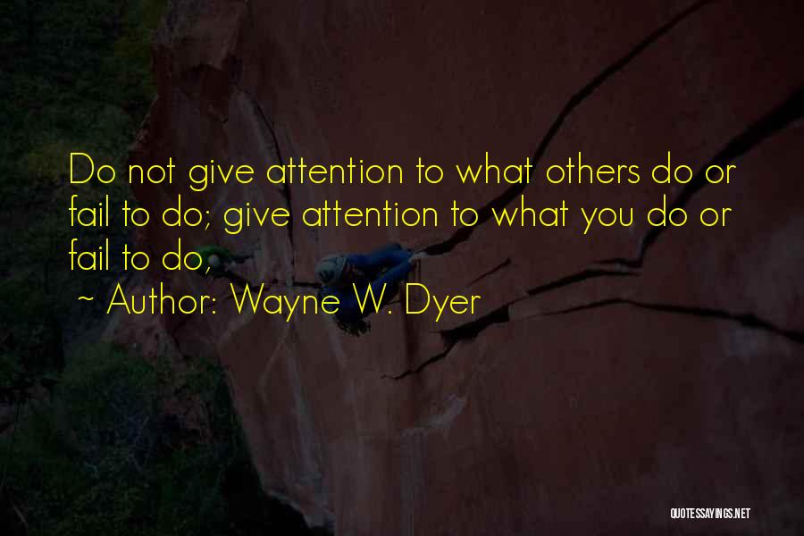 Wayne W. Dyer Quotes: Do Not Give Attention To What Others Do Or Fail To Do; Give Attention To What You Do Or Fail
