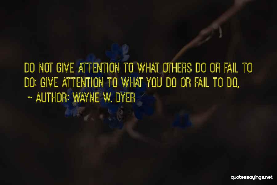 Wayne W. Dyer Quotes: Do Not Give Attention To What Others Do Or Fail To Do; Give Attention To What You Do Or Fail