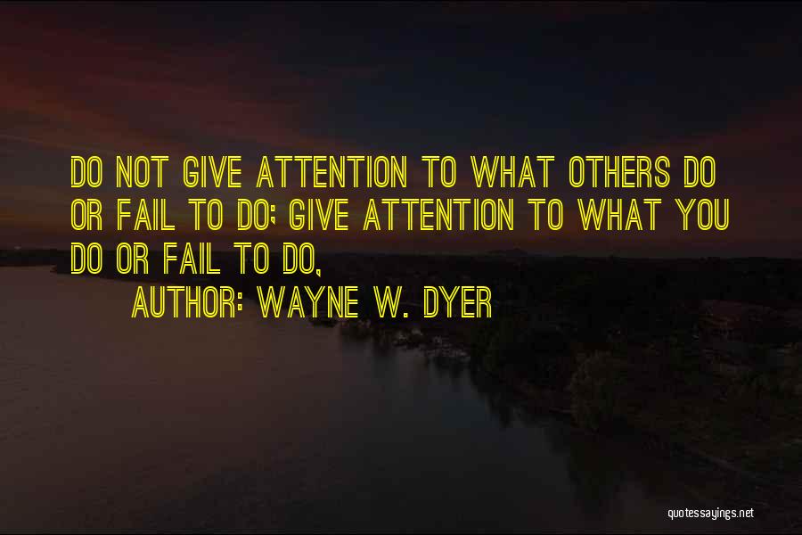 Wayne W. Dyer Quotes: Do Not Give Attention To What Others Do Or Fail To Do; Give Attention To What You Do Or Fail