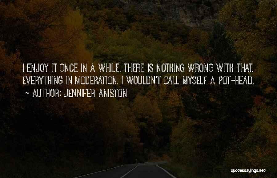 Jennifer Aniston Quotes: I Enjoy It Once In A While. There Is Nothing Wrong With That. Everything In Moderation. I Wouldn't Call Myself