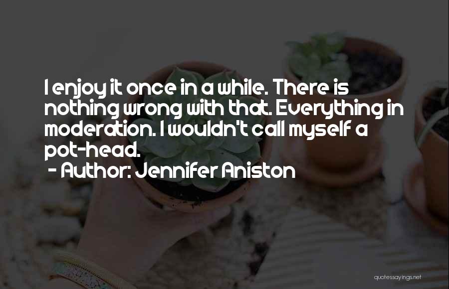 Jennifer Aniston Quotes: I Enjoy It Once In A While. There Is Nothing Wrong With That. Everything In Moderation. I Wouldn't Call Myself