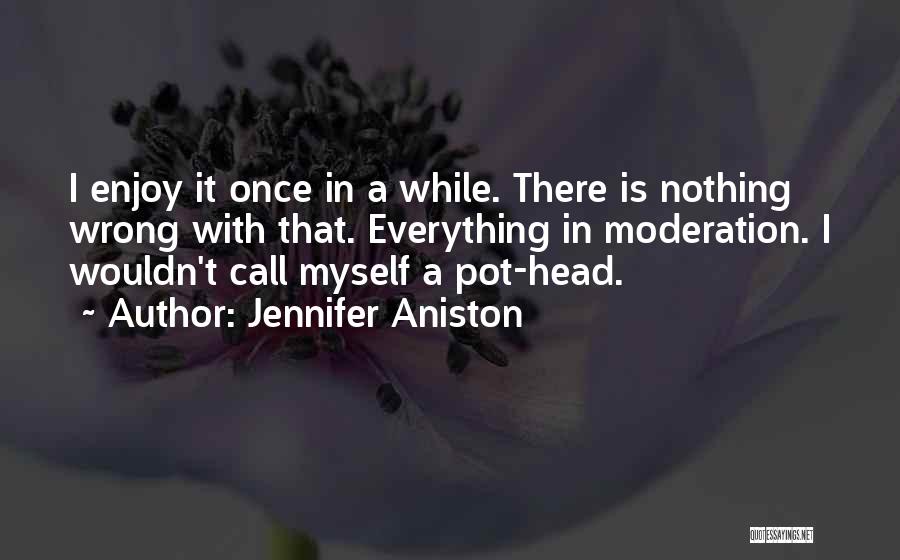 Jennifer Aniston Quotes: I Enjoy It Once In A While. There Is Nothing Wrong With That. Everything In Moderation. I Wouldn't Call Myself