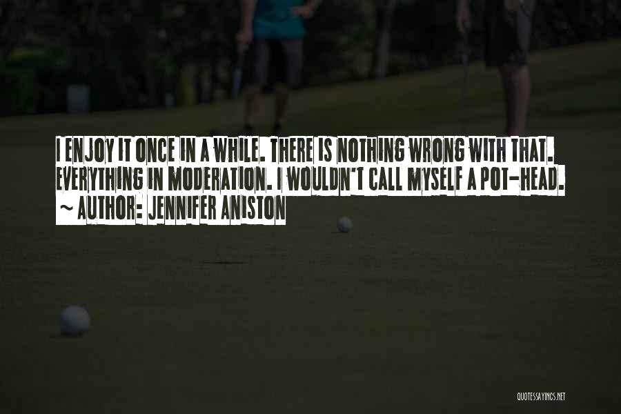 Jennifer Aniston Quotes: I Enjoy It Once In A While. There Is Nothing Wrong With That. Everything In Moderation. I Wouldn't Call Myself