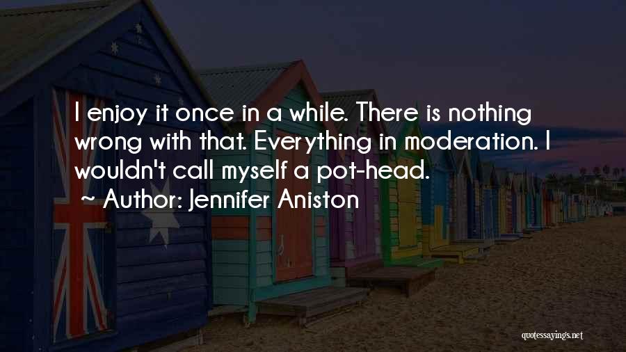 Jennifer Aniston Quotes: I Enjoy It Once In A While. There Is Nothing Wrong With That. Everything In Moderation. I Wouldn't Call Myself