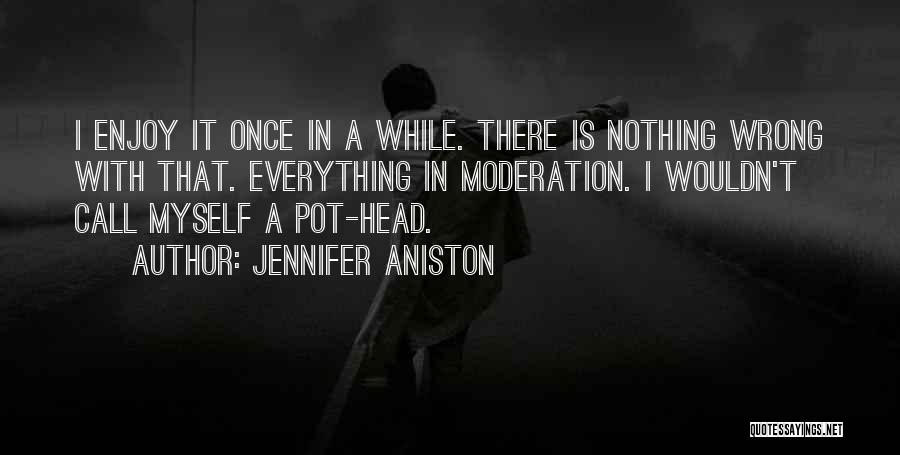 Jennifer Aniston Quotes: I Enjoy It Once In A While. There Is Nothing Wrong With That. Everything In Moderation. I Wouldn't Call Myself