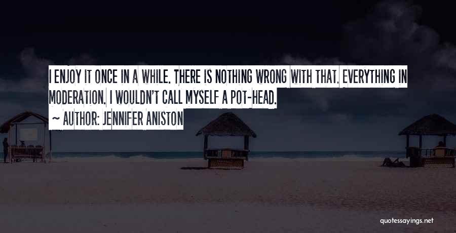 Jennifer Aniston Quotes: I Enjoy It Once In A While. There Is Nothing Wrong With That. Everything In Moderation. I Wouldn't Call Myself