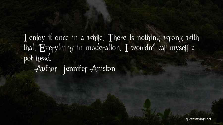 Jennifer Aniston Quotes: I Enjoy It Once In A While. There Is Nothing Wrong With That. Everything In Moderation. I Wouldn't Call Myself