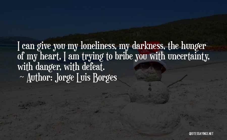 Jorge Luis Borges Quotes: I Can Give You My Loneliness, My Darkness, The Hunger Of My Heart, I Am Trying To Bribe You With