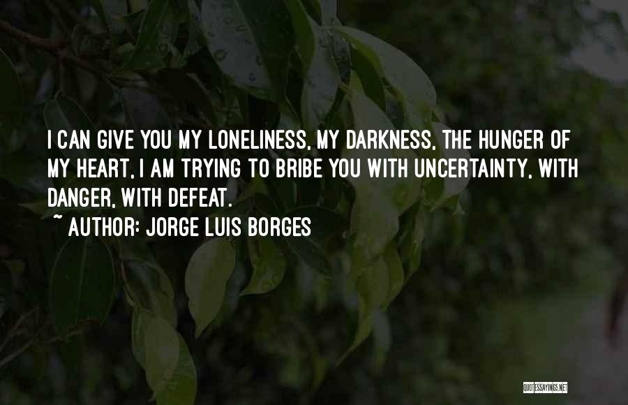 Jorge Luis Borges Quotes: I Can Give You My Loneliness, My Darkness, The Hunger Of My Heart, I Am Trying To Bribe You With