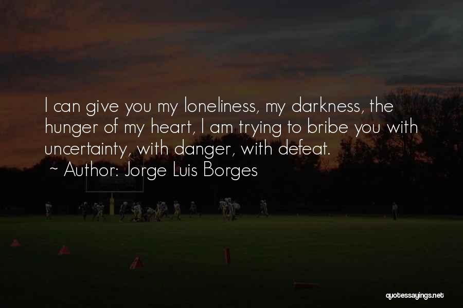 Jorge Luis Borges Quotes: I Can Give You My Loneliness, My Darkness, The Hunger Of My Heart, I Am Trying To Bribe You With