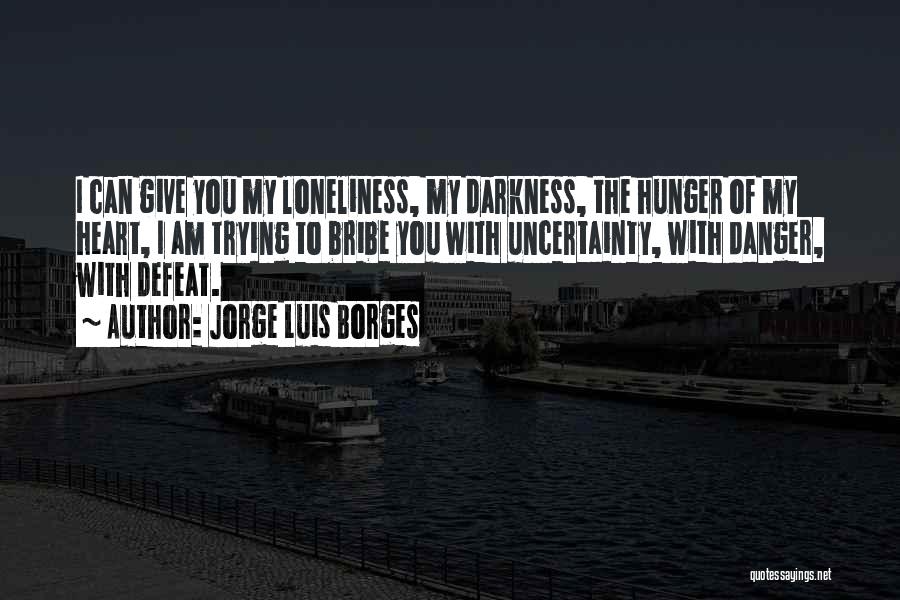 Jorge Luis Borges Quotes: I Can Give You My Loneliness, My Darkness, The Hunger Of My Heart, I Am Trying To Bribe You With