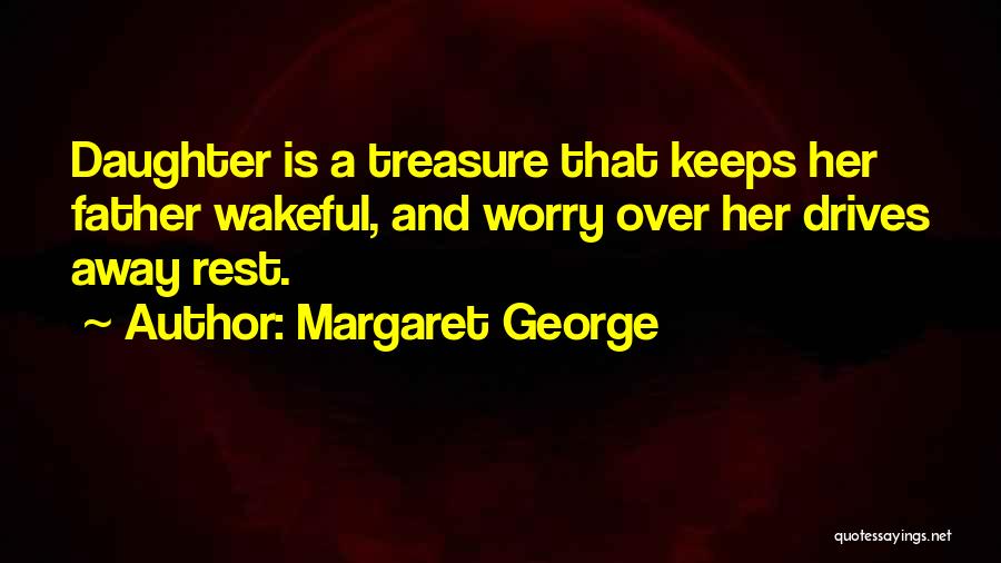 Margaret George Quotes: Daughter Is A Treasure That Keeps Her Father Wakeful, And Worry Over Her Drives Away Rest.