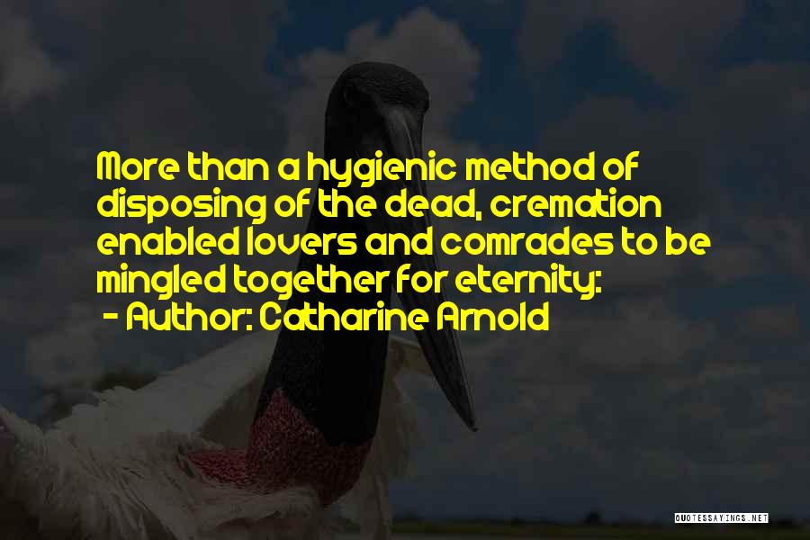 Catharine Arnold Quotes: More Than A Hygienic Method Of Disposing Of The Dead, Cremation Enabled Lovers And Comrades To Be Mingled Together For