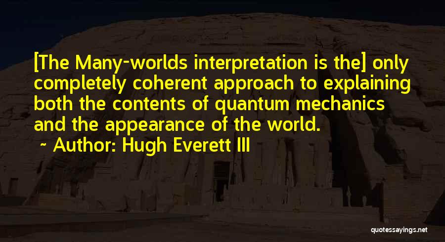 Hugh Everett III Quotes: [the Many-worlds Interpretation Is The] Only Completely Coherent Approach To Explaining Both The Contents Of Quantum Mechanics And The Appearance