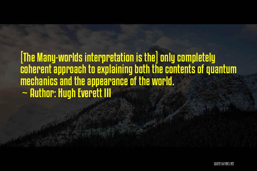 Hugh Everett III Quotes: [the Many-worlds Interpretation Is The] Only Completely Coherent Approach To Explaining Both The Contents Of Quantum Mechanics And The Appearance