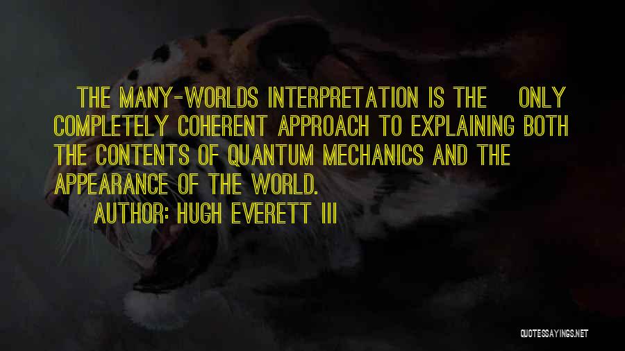 Hugh Everett III Quotes: [the Many-worlds Interpretation Is The] Only Completely Coherent Approach To Explaining Both The Contents Of Quantum Mechanics And The Appearance