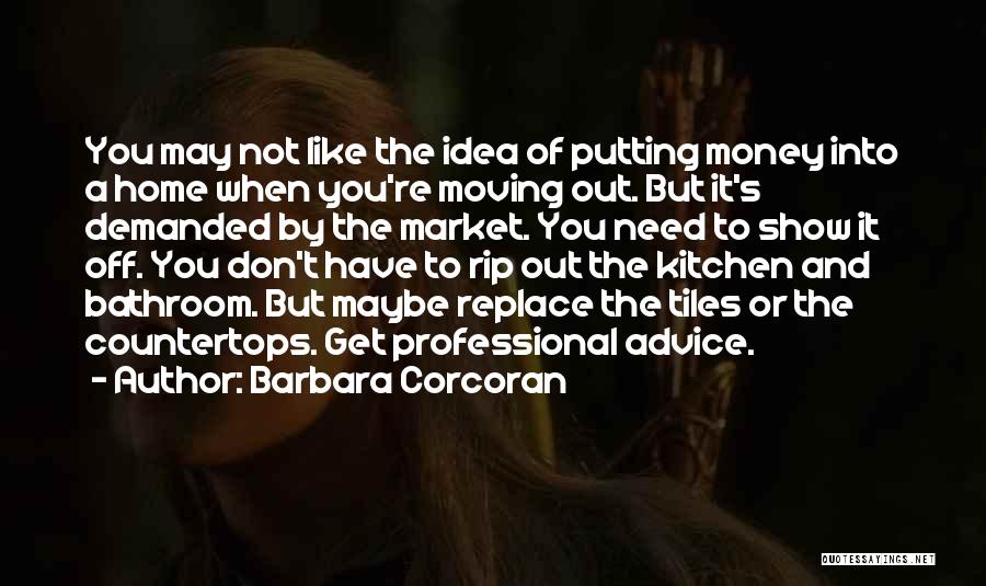 Barbara Corcoran Quotes: You May Not Like The Idea Of Putting Money Into A Home When You're Moving Out. But It's Demanded By