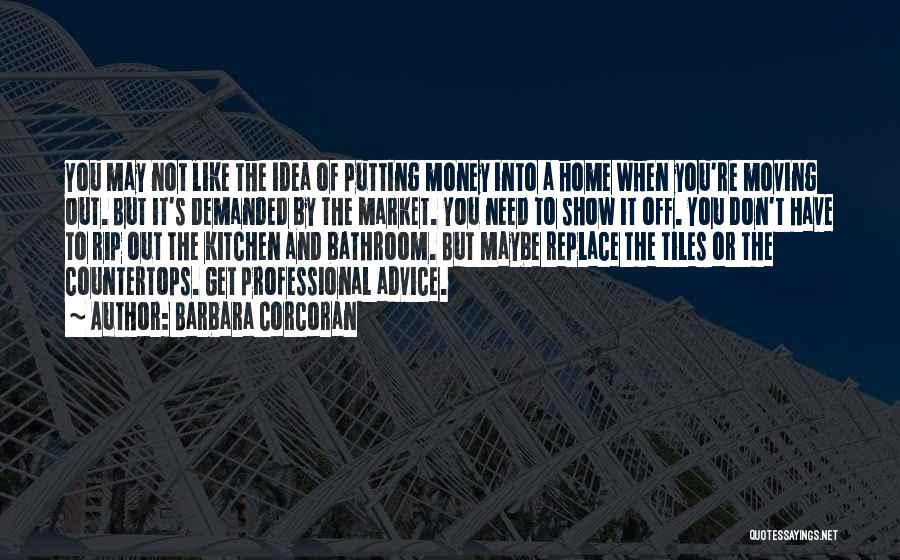 Barbara Corcoran Quotes: You May Not Like The Idea Of Putting Money Into A Home When You're Moving Out. But It's Demanded By