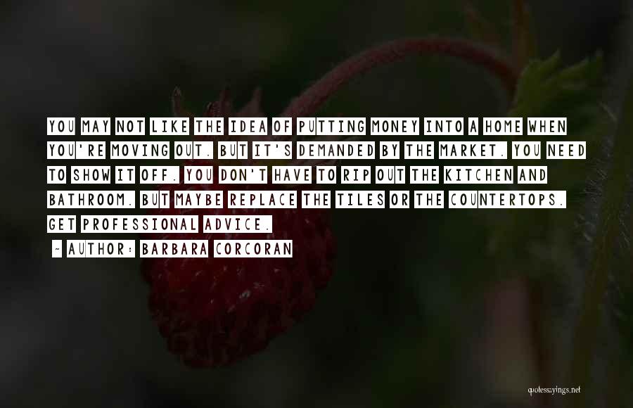 Barbara Corcoran Quotes: You May Not Like The Idea Of Putting Money Into A Home When You're Moving Out. But It's Demanded By