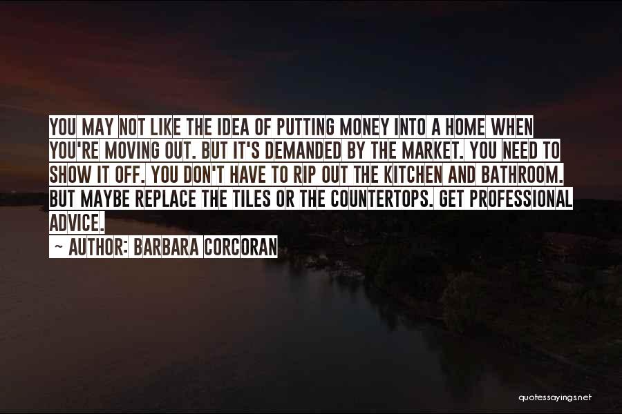 Barbara Corcoran Quotes: You May Not Like The Idea Of Putting Money Into A Home When You're Moving Out. But It's Demanded By