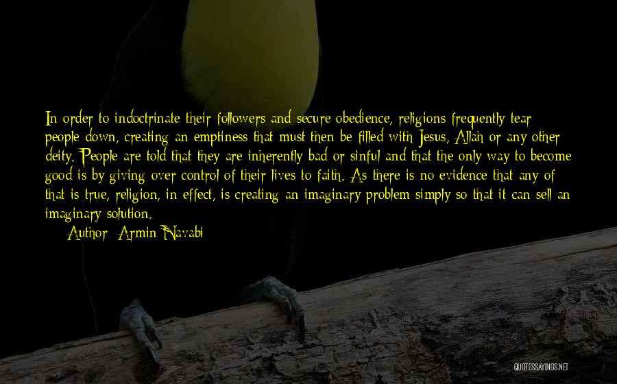 Armin Navabi Quotes: In Order To Indoctrinate Their Followers And Secure Obedience, Religions Frequently Tear People Down, Creating An Emptiness That Must Then