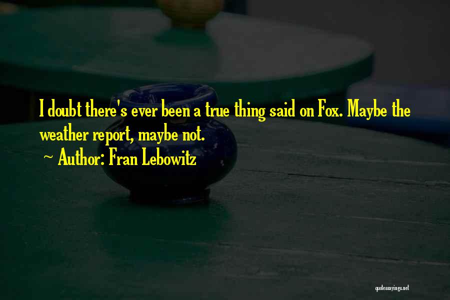 Fran Lebowitz Quotes: I Doubt There's Ever Been A True Thing Said On Fox. Maybe The Weather Report, Maybe Not.