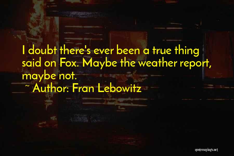 Fran Lebowitz Quotes: I Doubt There's Ever Been A True Thing Said On Fox. Maybe The Weather Report, Maybe Not.